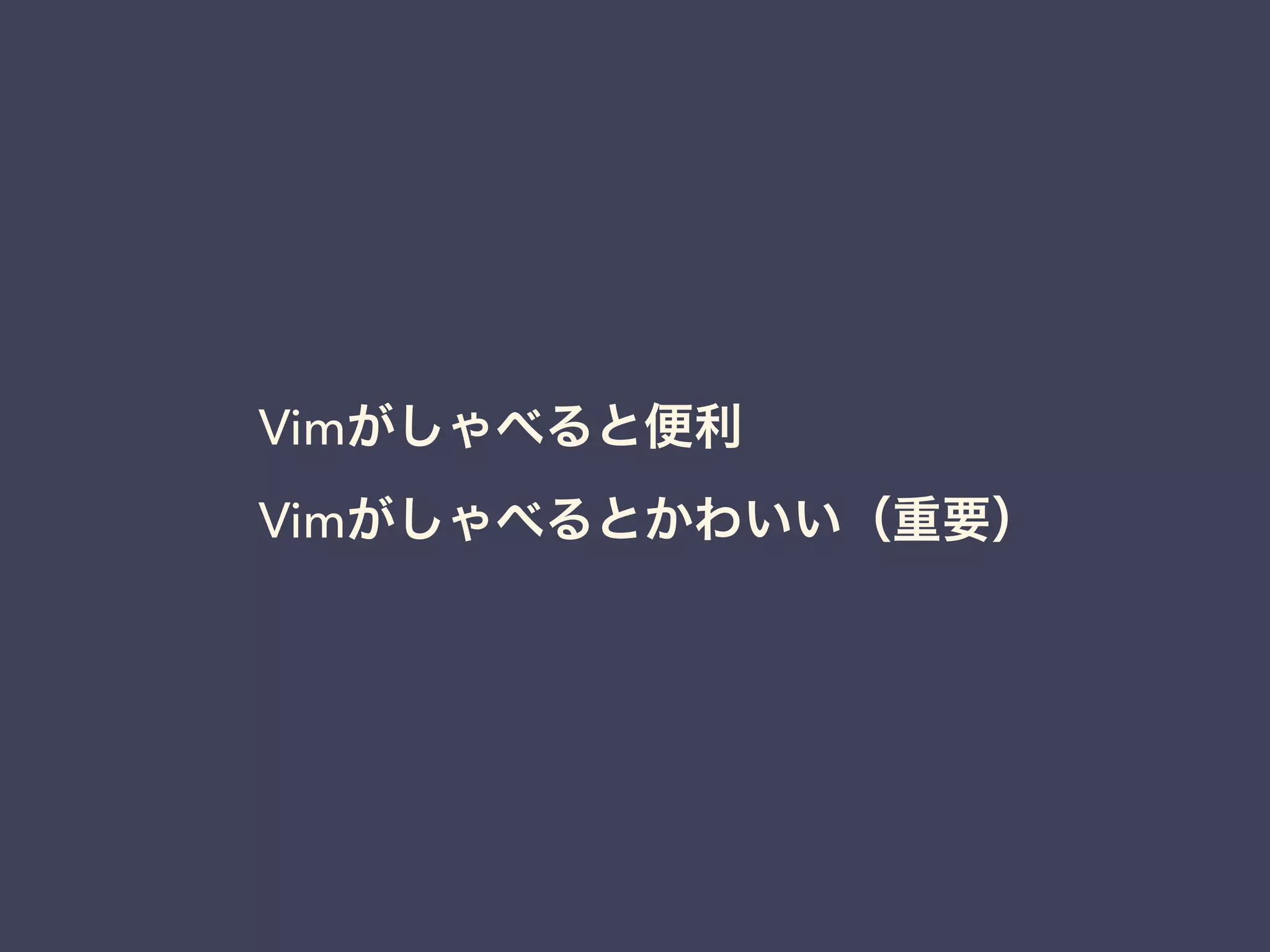 Vimがしゃべると便利 
Vimがしゃべるとかわいい（重要） 
 
