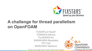 A challenge for thread parallelism
on OpenFOAM
YOSHIFUJI Naoki*
TOMIOKA Minoru
FUJIWARA Ko
SAWAHARA Masataka
ITO Yuki
MARU...