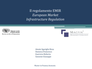 Il regolamento EMIR
European Market
Infrastructure Regulation
Amato Sgariglia Rosa
Danzeca Francesco
Guerrera Roberta
Sanzone Giuseppe
Master in Finanza Avanzata
 