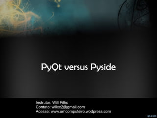PyQt versus Pyside
Instrutor: Will Filho
Contato: willxc2@gmail.com
Acesse: www.umcomputeiro.wodpress.com
 
