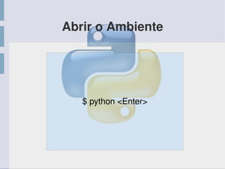 Abrir o Ambiente
$ python <Enter>
 