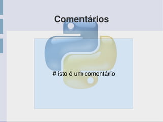 Comentários
# isto é um comentário
 