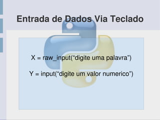 Entrada de Dados Via Teclado
X = raw_input(“digite uma palavra”)
Y = input(“digite um valor numerico”)
 
