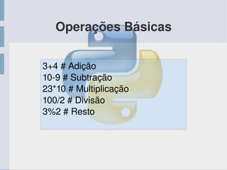 Operações Básicas
3+4 # Adição
10­9 # Subtração
23*10 # Multiplicação
100/2 # Divisão
3%2 # Resto
 
