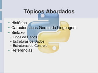 Tópicos Abordados
● Histórico
● Características Gerais da Linguagem
● Sintaxe
– Tipos de Dados
– Estruturas de Dados
– Estruturas de Controle
● Referências
 