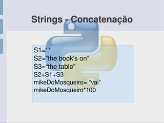 Strings ­ Concatenação
S1=' '
S2=”the book's on”
S3=“the table”
S2+S1+S3
mikeDoMosqueiro= “vai”
mikeDoMosqueiro*100
 