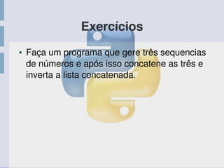 Exercícios
● Faça um programa que gere três sequencias 
de números e após isso concatene as três e 
inverta a lista concatenada.
 