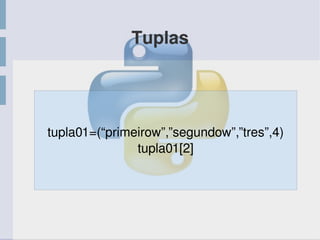Tuplas
tupla01=(“primeirow”,”segundow”,”tres”,4)
tupla01[2]
 