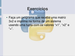 Exercícios
● Faça um programa que receba uma matriz 
3x2 e imprima na forma de um sistema 
usando uma tupla com os valores “x1”, “x2” e 
“=”.
 