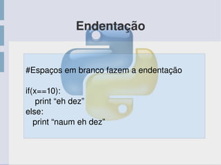 Endentação
#Espaços em branco fazem a endentação
if(x==10):
    print “eh dez”
else:
   print “naum eh dez”
 
