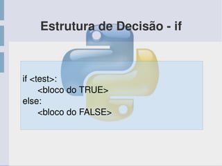 Estrutura de Decisão ­ if
if <test>:
      <bloco do TRUE>
else:
      <bloco do FALSE>
 