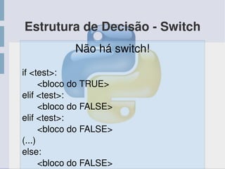 Estrutura de Decisão ­ Switch
Não há switch!
if <test>:
      <bloco do TRUE>
elif <test>:
      <bloco do FALSE>
elif <test>:
      <bloco do FALSE>
(...)
else:
      <bloco do FALSE>
 