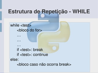 Estrutura de Repetição ­ WHILE
while <test>
      <bloco do for>
      …
      …
      …
      if <test>: break
      if <test>: continue
else:
      <bloco caso não ocorra break>
 