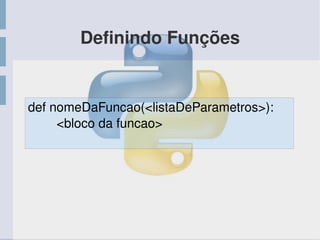 Definindo Funções
def nomeDaFuncao(<listaDeParametros>):
<bloco da funcao>
 