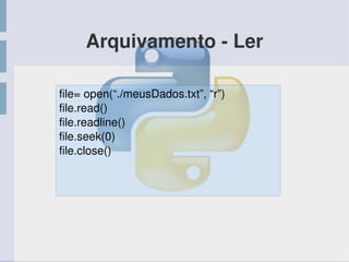 Arquivamento ­ Ler
file= open(“./meusDados.txt”, “r”)
file.read()
file.readline()
file.seek(0)
file.close()
 