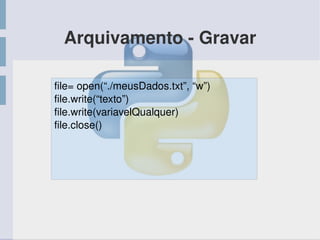 Arquivamento ­ Gravar
file= open(“./meusDados.txt”, “w”)
file.write(“texto”)
file.write(variavelQualquer)
file.close()
 