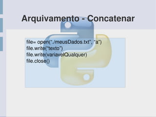 Arquivamento ­ Concatenar
file= open(“./meusDados.txt”, “a”)
file.write(“texto”)
file.write(variavelQualquer)
file.close()
 