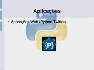 Aplicações
● Aplicações Web (Python Twitter)
 