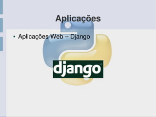 Aplicações
● Aplicações Web – Django
 