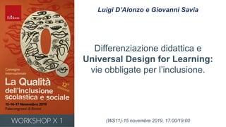 Luigi D’Alonzo e Giovanni Savia
Differenziazione didattica e
Universal Design for Learning:
vie obbligate per l’inclusione.
(WS11)-15 novembre 2019, 17:00/19:00
 