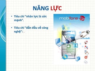 NĂNG LỰC
• Tiêu chí “nhân lực là sức
  mạnh”.

• Tiêu chí “dẫn đầu về công
  nghệ”: .
 