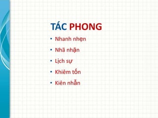 TÁC PHONG
• Nhanh nhẹn
• Nhã nhặn
• Lịch sự
• Khiêm tốn
• Kiên nhẫn
 