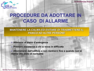 PROCEDURE DA ADOTTARE IN
CASO DI ALLARME
MANTENERE LA CALMA ED EVITARE DI TRASMETTERE IL
PANICO AD ALTRE PERSONE
 Attenersi al piano d’emergenza
 Prestare assistenza a chi si trova in difficoltà
 Allontanarsi dall’edificio e non rientrarvi fino a quando non si
ritorna allo stato di normalità
La protezione incendi
Servizio Tecnico-supporti didattici-Ing.Avesani Luca-Responsabile Area Tecnologica
 
