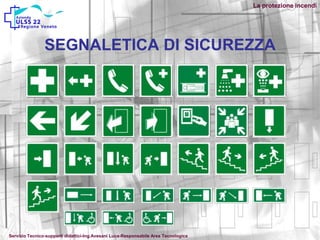 SEGNALETICA DI SICUREZZA
La protezione incendi
Servizio Tecnico-supporti didattici-Ing.Avesani Luca-Responsabile Area Tecnologica
 
