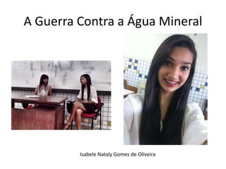 A Guerra Contra a Água Mineral 
Isabele Nataly Gomes de Oliveira 
 