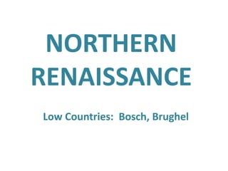 NORTHERNRENAISSANCELow Countries:  Bosch, Brughel