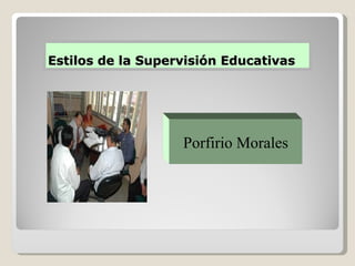 Estilos de la Supervisión Educativas Porfirio Morales 