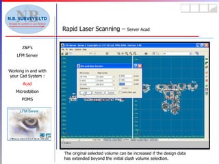 Rapid Laser Scanning –  Server Acad Z&F’s LFM Server Working in and with your Cad System : Acad Microstation PDMS The original selected volume can be increased if the design data has extended beyond the initial clash volume selection. 