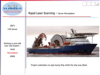 Z&F’s LFM Server Working in and with your Cad System : Acad Microstation PDMS Rapid Laser Scanning –  Server Microstation Project undertaken on pipe laying Ship whilst the ship was afloat. 