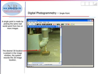 Digital Photogrammetry –  Single Point A single point is made by picking the same real world point from two or more images The desired 3D location is picked in the image window, the system records the 2D image location. 
