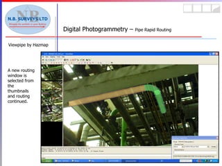 Viewpipe by Hazmap Digital Photogrammetry –  Pipe Rapid Routing A new routing window is selected from the thumbnails and routing continued. 