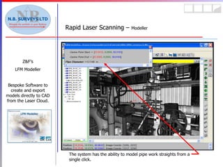 Rapid Laser Scanning –  Modeller Z&F’s LFM Modeller Bespoke Software to create and export models directly to CAD from the Laser Cloud. The system has the ability to model pipe work straights from a single click. 