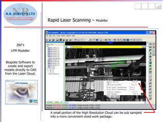 Rapid Laser Scanning –  Modeller Z&F’s LFM Modeller Bespoke Software to create and export models directly to CAD from the Laser Cloud. A small portion of the High Resolution Cloud can be sub sampled into a more convenient sized work package. 