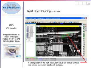 Rapid Laser Scanning –  Modeller Z&F’s LFM Modeller Bespoke Software to create and export models directly to CAD from the Laser Cloud. A small portion of the High Resolution Cloud can be sub sampled into a more convenient sized work package. 
