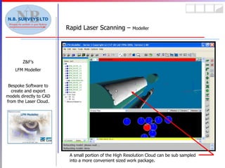 Rapid Laser Scanning –  Modeller Z&F’s LFM Modeller Bespoke Software to create and export models directly to CAD from the Laser Cloud. A small portion of the High Resolution Cloud can be sub sampled into a more convenient sized work package. 