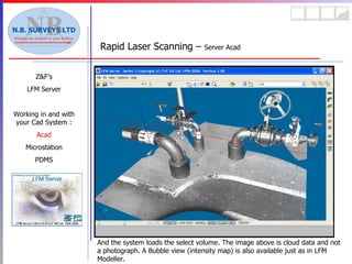 Rapid Laser Scanning –  Server Acad Z&F’s LFM Server Working in and with your Cad System : Acad Microstation PDMS And the system loads the select volume. The image above is cloud data and not a photograph. A Bubble view (intensity map) is also available just as in LFM Modeller. 