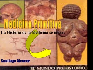 La Historia de la Medicina se inicia:
Santiago Alcocer
 