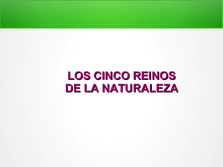 LOS CINCO REINOSLOS CINCO REINOS
DE LA NATURALEZADE LA NATURALEZA
 