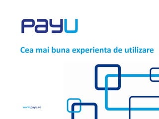 www.payu.rowww.payu.ro
Cea mai buna experienta de utilizare
 