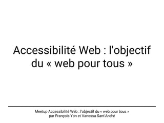 Meetup Accessibilité Web : l'objectif du « web pour tous »
par François Yon et Vanessa Sant'André
Accessibilité Web : l'objectif
du « web pour tous »
 