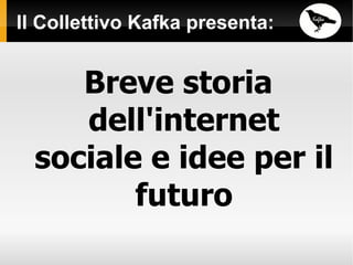 Il Collettivo Kafka presenta: Breve storia dell'internet sociale e idee per il futuro 