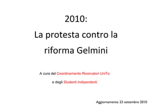 2010: La protesta contro la riforma Gelmini Aggiornamento 23 settembre 2010 A cura del  Coordinamento Ricercatori UniTo e degli  Studenti Indipendenti 