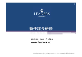 © Leaders Academy Pte Ltd. All Rights Reserved 本ドキュメントの無断転用、転写、転送を禁じます。
1
新任課長研修
一般社団法人 日本リーダーズ学会
www.leaders.ac
 