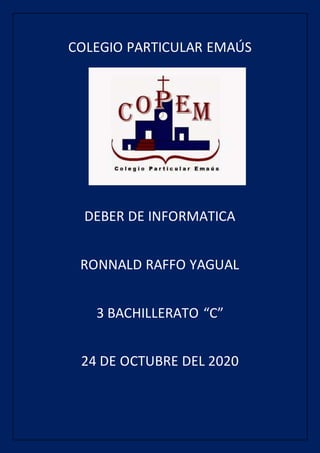 COLEGIO PARTICULAR EMAÚS
DEBER DE INFORMATICA
RONNALD RAFFO YAGUAL
3 BACHILLERATO “C”
24 DE OCTUBRE DEL 2020
 