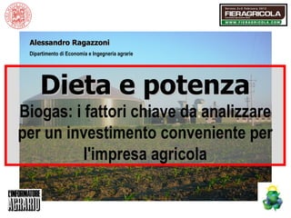 Dipartimento di Economia e Ingegneria agrarie Alessandro Ragazzoni Dieta e potenza Biogas: i fattori chiave da analizzare per un investimento conveniente per l'impresa agricola 