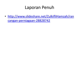 Laporan Penuh
• http://www.slideshare.net/ZulkifliHamzah/ran
cangan-perniagaan-28828742

 